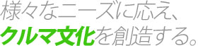 様々なニーズに応え、クルマ文化を創造する