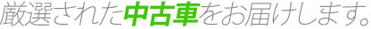 厳選された中古車をお届けします。